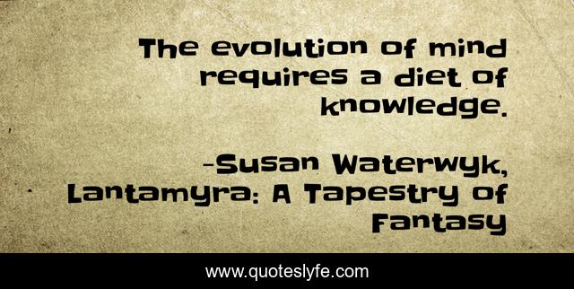 The evolution of mind requires a diet of knowledge.