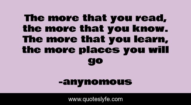The more that you read, the more that you know. The more that you learn, the more places you will go