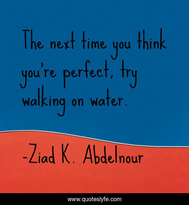 The next time you think you're perfect, try walking on water.