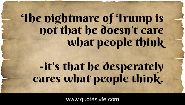 The nightmare of Trump is not that he doesn't care what people think