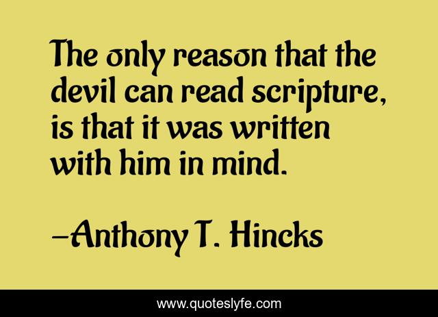 The only reason that the devil can read scripture, is that it was written with him in mind.