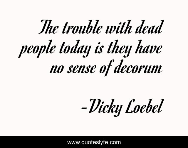 The trouble with dead people today is they have no sense of decorum