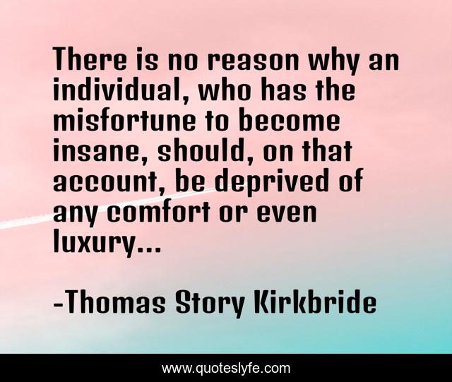 There is no reason why an individual, who has the misfortune to become insane, should, on that account, be deprived of any comfort or even luxury...
