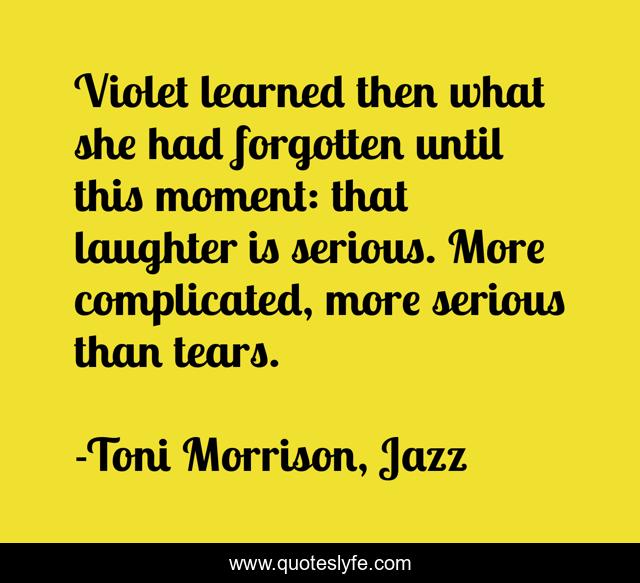 Violet learned then what she had forgotten until this moment: that laughter is serious. More complicated, more serious than tears.