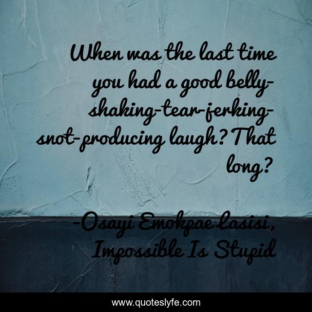 When was the last time you had a good belly-shaking-tear-jerking-snot-producing laugh?That long?