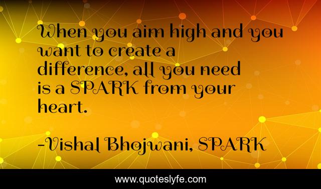 When you aim high and you want to create a difference, all you need is a SPARK from your heart.