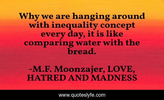 Why we are hanging around with inequality concept every day, it is like comparing water with the bread.