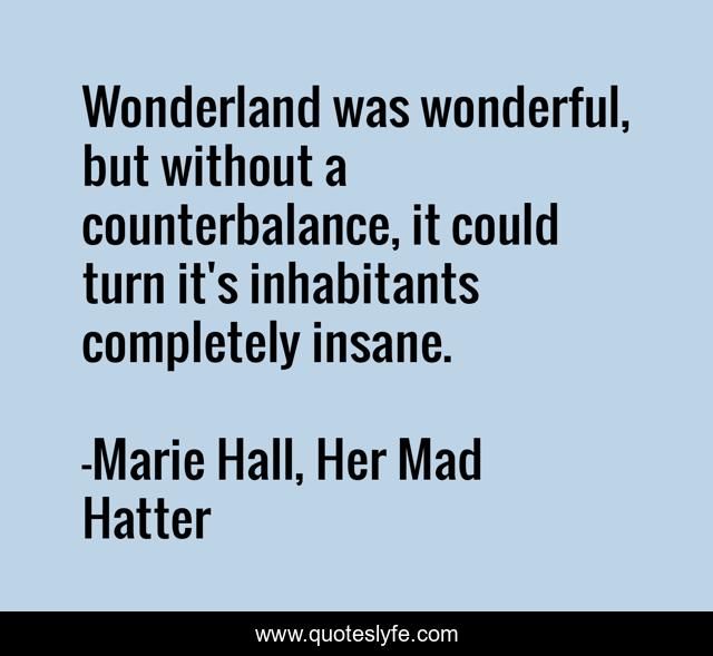 Wonderland was wonderful, but without a counterbalance, it could turn it's inhabitants completely insane.