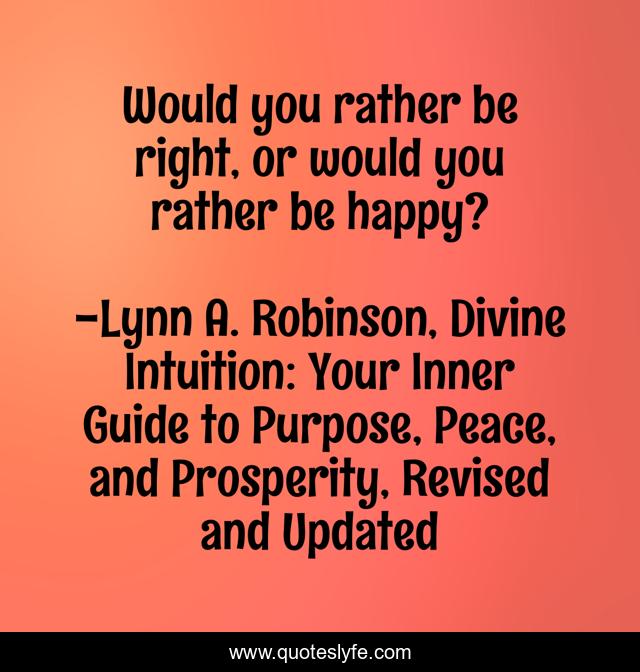 Would you rather be right, or would you rather be happy?