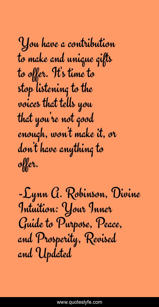 You have a contribution to make and unique gifts to offer. It's time to stop listening to the voices that tells you that you're not good enough, won't make it, or don't have anything to offer.