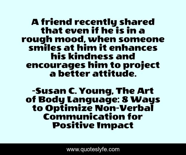 A friend recently shared that even if he is in a rough mood, when someone smiles at him it enhances his kindness and encourages him to project a better attitude.