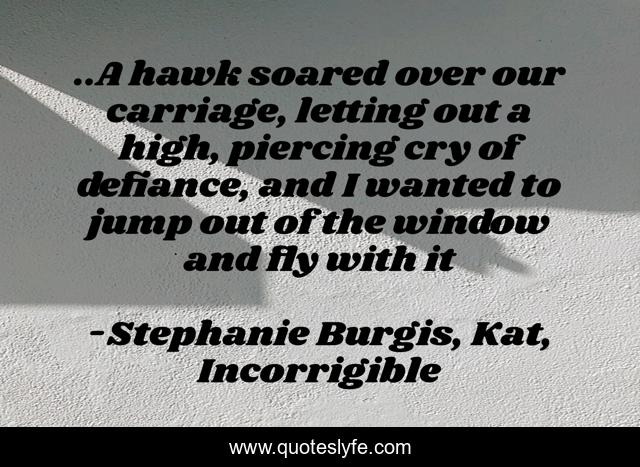 ..A hawk soared over our carriage, letting out a high, piercing cry of defiance, and I wanted to jump out of the window and fly with it