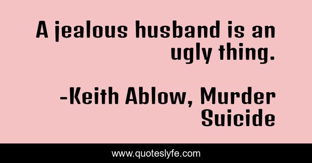 A jealous husband is an ugly thing.