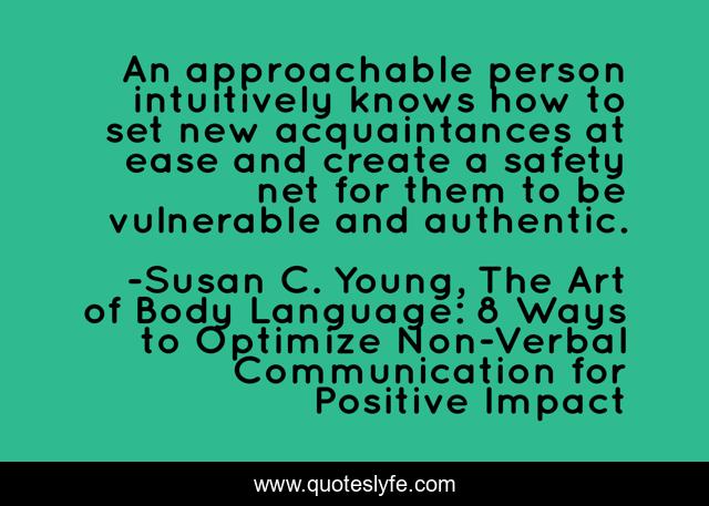 An approachable person intuitively knows how to set new acquaintances at ease and create a safety net for them to be vulnerable and authentic.
