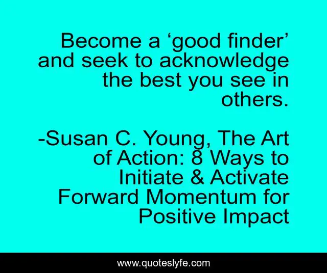 Become a ‘good finder’ and seek to acknowledge the best you see in others.