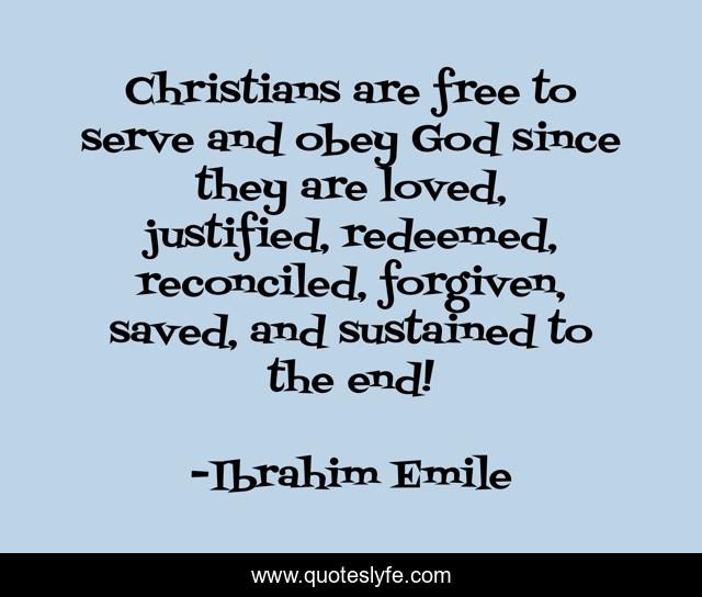 Christians are free to serve and obey God since they are loved, justified, redeemed, reconciled, forgiven, saved, and sustained to the end!