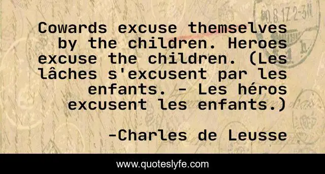 Cowards excuse themselves by the children. Heroes excuse the children. (Les lâches s'excusent par les enfants. - Les héros excusent les enfants.)