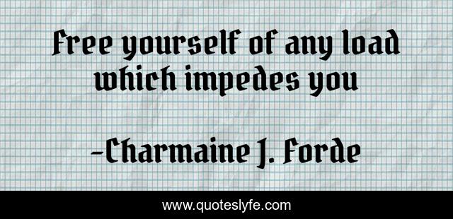 Free yourself of any load which impedes you