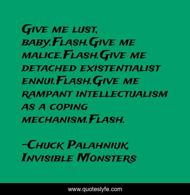 Give me lust, baby.Flash.Give me malice.Flash.Give me detached existentialist ennui.Flash.Give me rampant intellectualism as a coping mechanism.Flash.