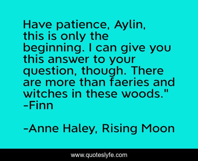 Have patience, Aylin, this is only the beginning. I can give you this answer to your question, though. There are more than faeries and witches in these woods.