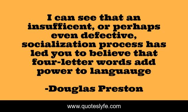 I can see that an insufficent, or perhaps even defective, socialization process has led you to believe that four-letter words add power to languauge