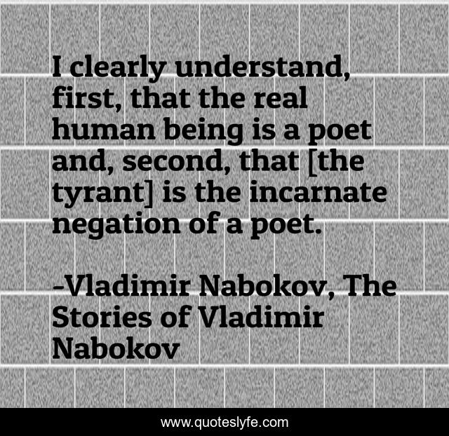 I clearly understand, first, that the real human being is a poet and, second, that [the tyrant] is the incarnate negation of a poet.