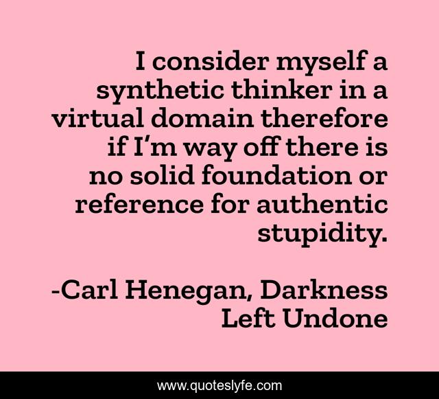 I consider myself a synthetic thinker in a virtual domain therefore if I’m way off there is no solid foundation or reference for authentic stupidity.