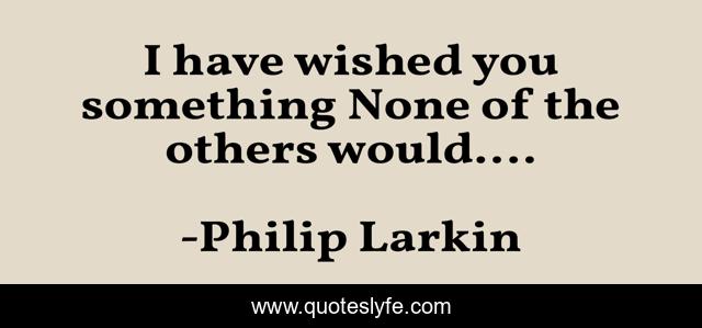 I have wished you something None of the others would....