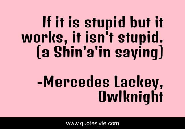If it is stupid but it works, it isn't stupid. (a Shin'a'in saying)