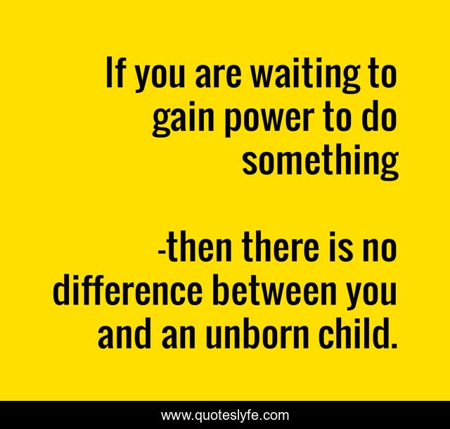 If you are waiting to gain power to do something