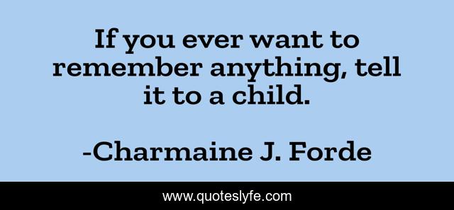 If you ever want to remember anything, tell it to a child.