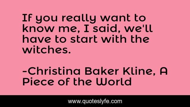 If you really want to know me, I said, we'll have to start with the witches.