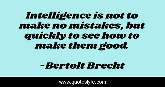 Intelligence is not to make no mistakes, but quickly to see how to make them good.