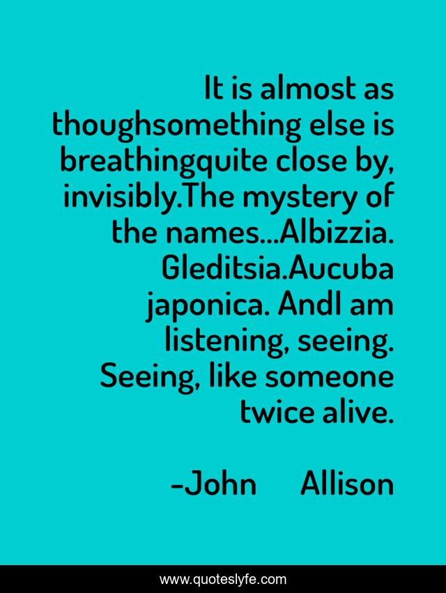 It is almost as thoughsomething else is breathingquite close by, invisibly.The mystery of the names…Albizzia. Gleditsia.Aucuba japonica. AndI am listening, seeing. Seeing, like someone twice alive.