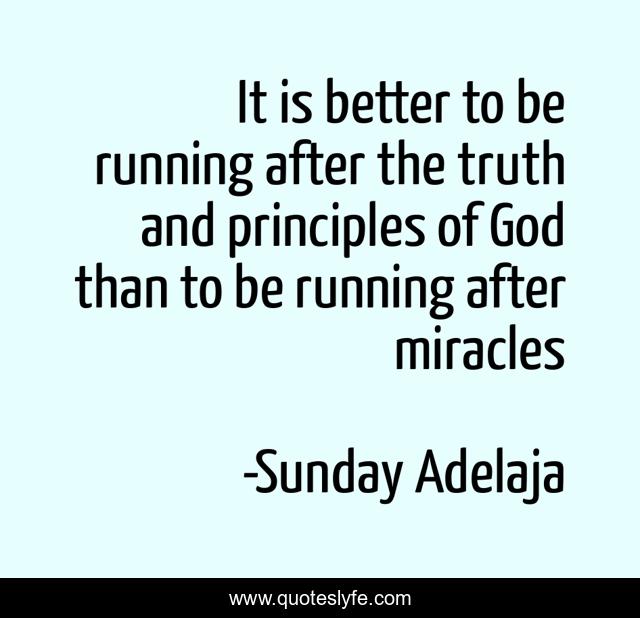 It is better to be running after the truth and principles of God than to be running after miracles
