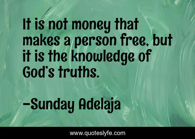 It is not money that makes a person free, but it is the knowledge of God’s truths.