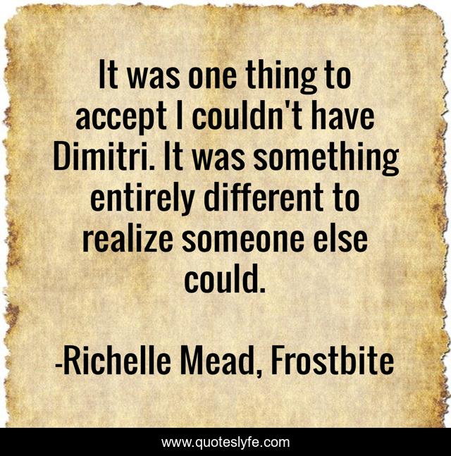 It was one thing to accept I couldn't have Dimitri. It was something entirely different to realize someone else could.