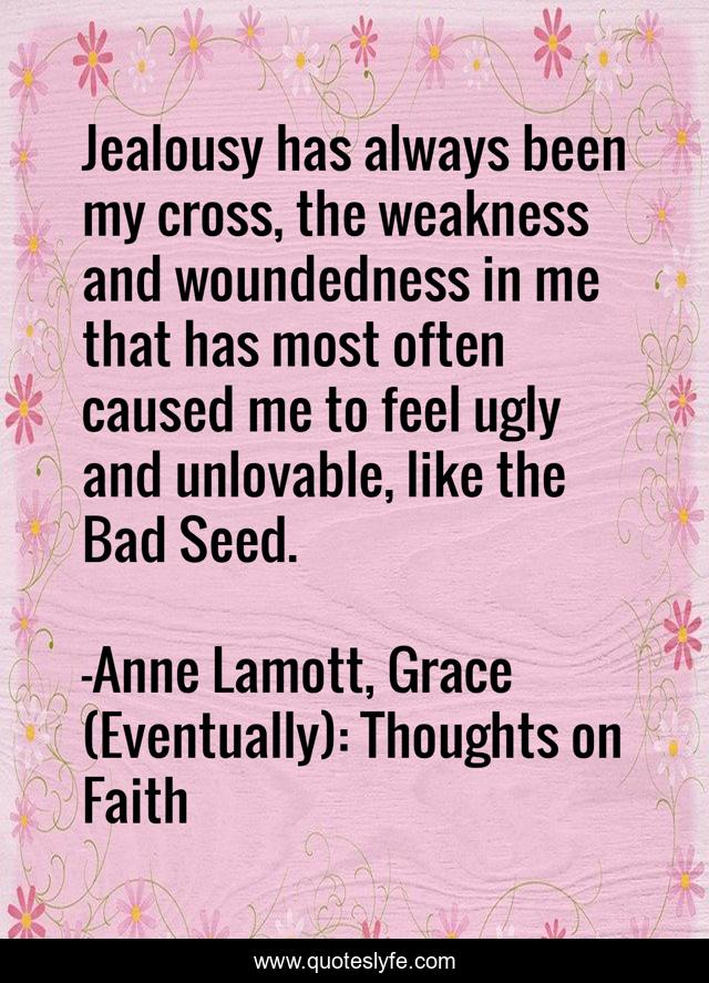 Jealousy has always been my cross, the weakness and woundedness in me that has most often caused me to feel ugly and unlovable, like the Bad Seed.