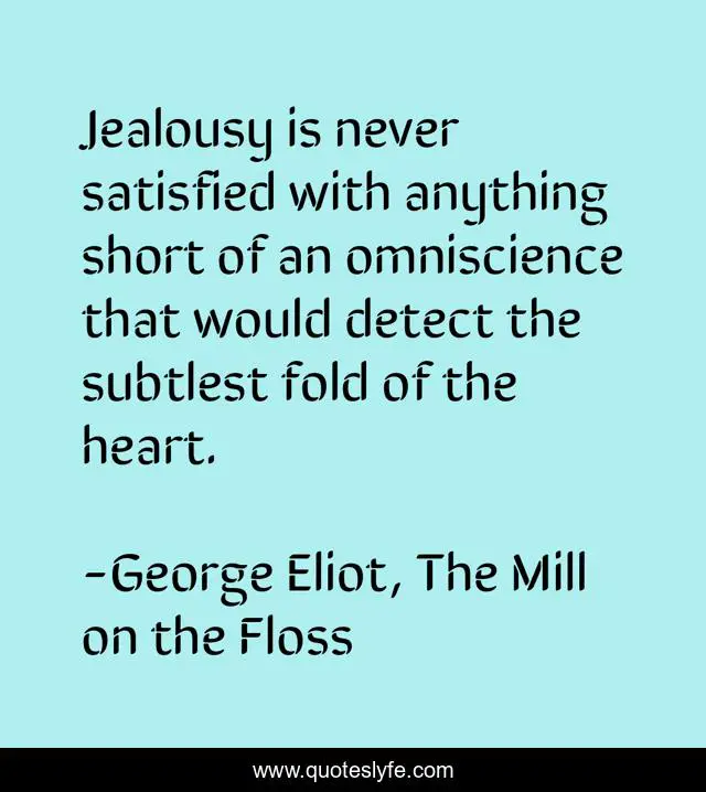 Jealousy is never satisfied with anything short of an omniscience that would detect the subtlest fold of the heart.