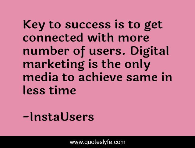 Key to success is to get connected with more number of users. Digital marketing is the only media to achieve same in less time