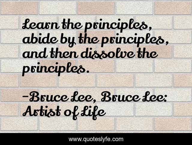 Learn the principles, abide by the principles, and then dissolve the principles.