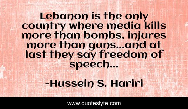 Lebanon is the only country where media kills more than bombs, injures more than guns...and at last they say freedom of speech...