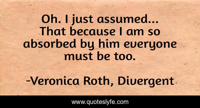 Oh. I just assumed... That because I am so absorbed by him everyone must be too.