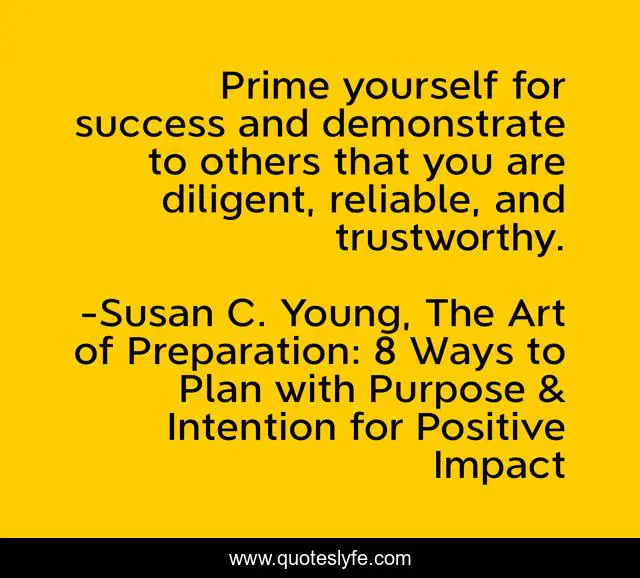 Prime yourself for success and demonstrate to others that you are diligent, reliable, and trustworthy.