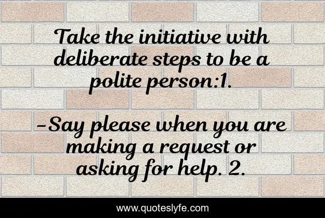 Take the initiative with deliberate steps to be a polite person:1.