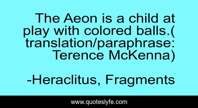 The Aeon is a child at play with colored balls.(translation/paraphrase: Terence McKenna)