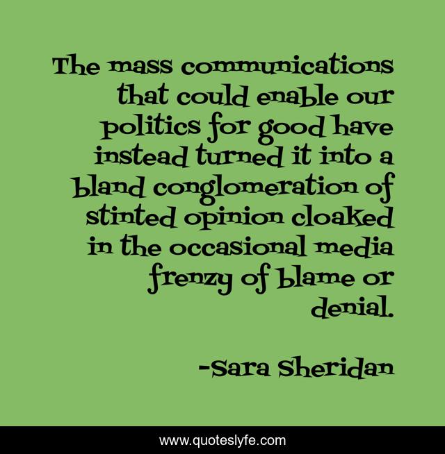 The mass communications that could enable our politics for good have instead turned it into a bland conglomeration of stinted opinion cloaked in the occasional media frenzy of blame or denial.