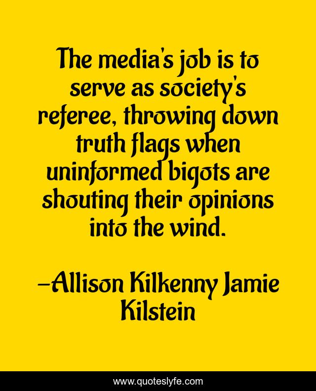 The media's job is to serve as society's referee, throwing down truth flags when uninformed bigots are shouting their opinions into the wind.