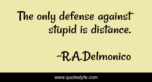 The only defense against stupid is distance.