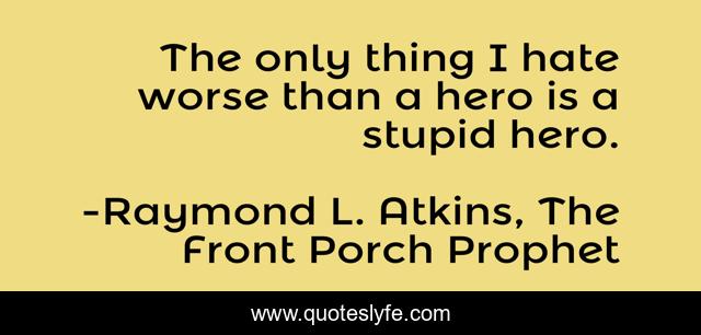 The only thing I hate worse than a hero is a stupid hero.